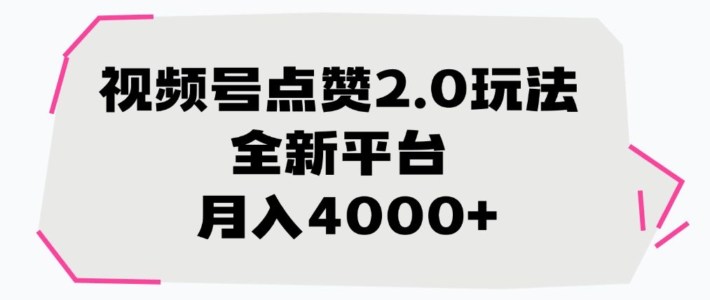 视频号点赞2.0玩法，全新平台， 月入4000+-知享知识库