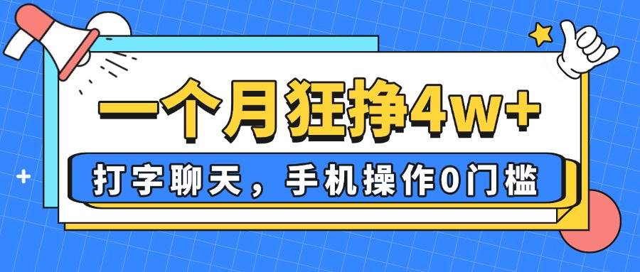 （14340期）一个月狂挣4w+，打字聊天，手机操作0门槛，新手小白都能做！-知享知识库
