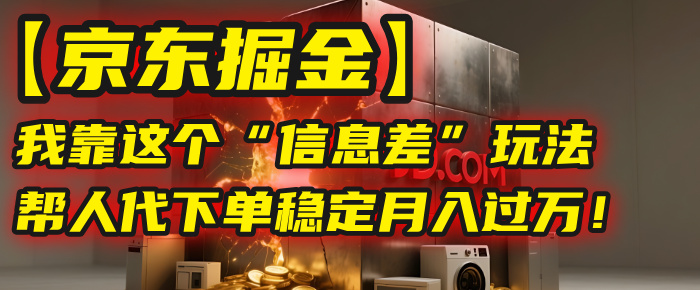 【京东掘金】我靠这个“信息差”玩法，帮人代下单，稳定月入过万！-知享知识库