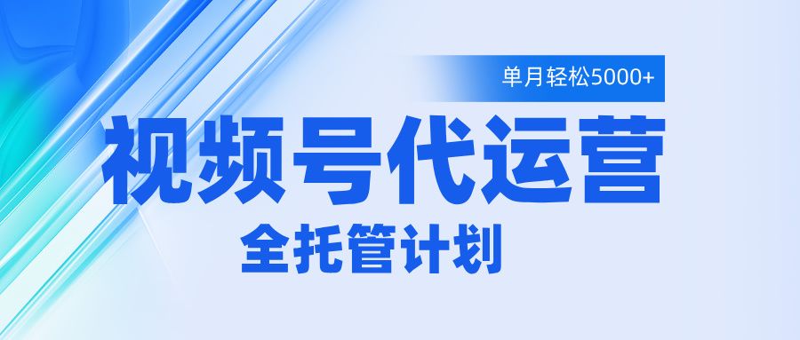 视频号代运营2.0,全程托管招募,单月轻松变现5000+-知享知识库