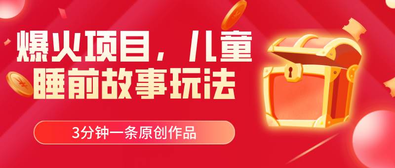 爆火项目，儿童睡筋故事玩法，3分钟一条原创作品-知享知识库