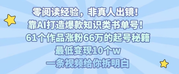 靠AI打造爆款知识类书单号，61个作品涨粉66w的起号秘籍，最低变现10个w，一条视频给你拆明白-知享知识库
