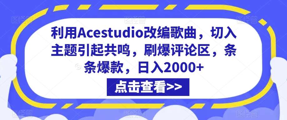 利用Acestudio改编歌曲，切入主题引起共鸣，刷爆评论区，条条爆款，日入2000+【揭秘】-知享知识库
