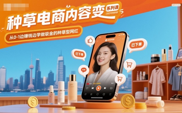 种草电商内容变现系列课,从0-1边賺钱边学做吸金的种草型网红-知享知识库