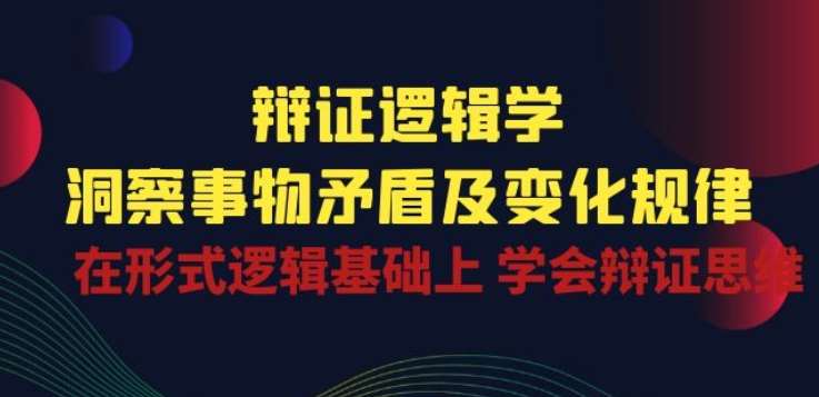 辩证 逻辑学 | 洞察 事物矛盾及变化规律 在形式逻辑基础上 学会辩证思维-知享知识库