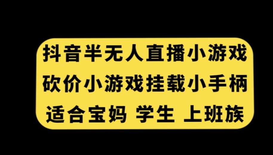 抖音半无人直播砍价小游戏，挂载游戏小手柄，适合宝妈学生上班族【揭秘】-知享知识库