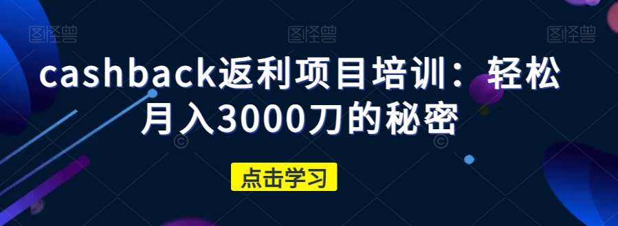 cashback返利项目培训：轻松月入3000刀的秘密-知享知识库