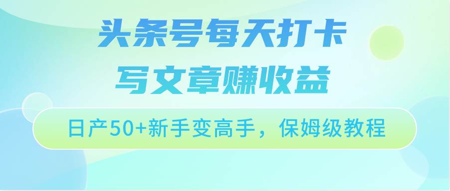 头条号每天打卡写文章赚收益，日产50+新手变高手，保姆级教程-知享知识库