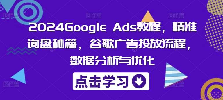 2024Google Ads教程,精准询盘秘籍,谷歌广告投放流程,数据分析与优化-知享知识库