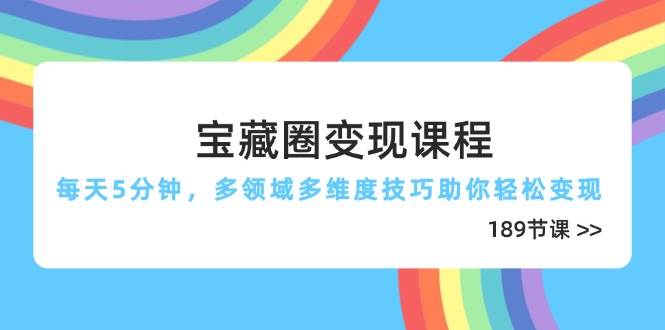 （14548期）宝藏圈变现课程，每天5分钟，多领域多维度技巧助你轻松变现（189节）-知享知识库