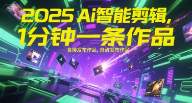 2025Ai智能剪辑,不需要剪辑,直接发布作品,自动剪辑,1分钟一条作品-知享知识库