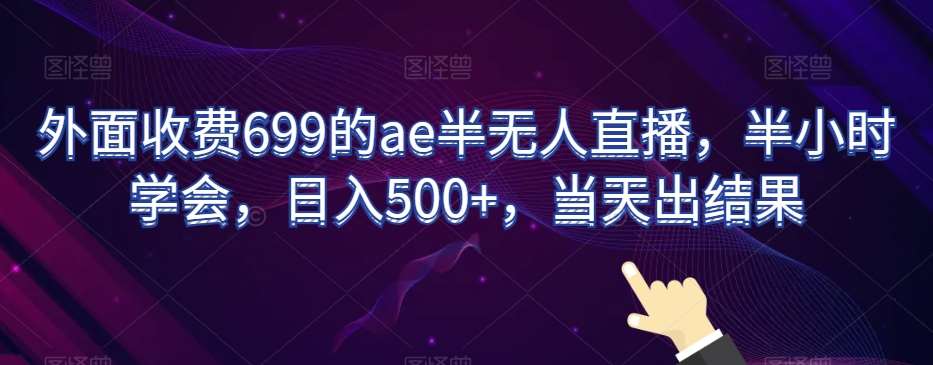 外面收费699的ae半无人直播,半小时学会,日入500+,当天出结果【揭秘】-知享知识库