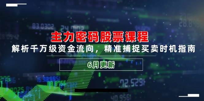 主力密码股票课程，解析千万级资金流向，精准捕捉买卖时机指南（6月更新）-知享知识库