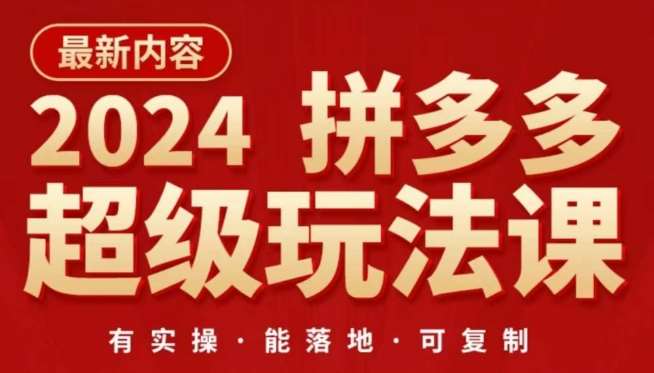 2024拼多多超级玩法课,让你的直通车扭亏为盈,降低你的推广成本-知享知识库