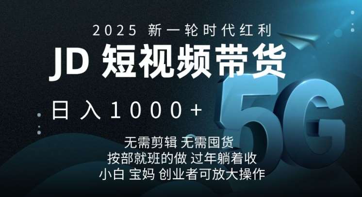 2025新一轮时代红利，JD短视频带货日入1k，无需剪辑，无需囤货，按部就班的做【揭秘】-知享知识库