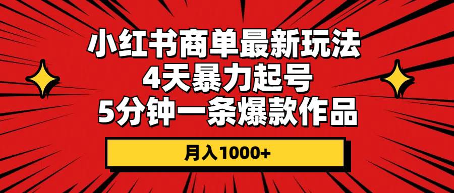 小红书商单最新玩法 4天暴力起号 5分钟一条爆款作品 月入1000+-知享知识库