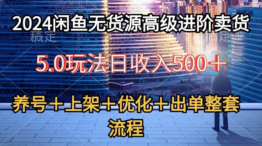 (10332期)2024闲鱼无货源高级进阶卖货5.0,养号+选品+上架+优化+出单整套流程-知享知识库