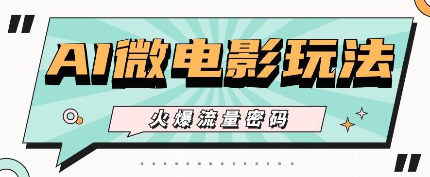 最近爆火的AI微电影玩法,零门槛新手也能制作原创作品,多种变现方式【视频+工具】-知享知识库