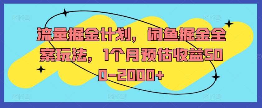 流量掘金计划，闲鱼掘金全案玩法，1个月预估收益500-2000+-知享知识库