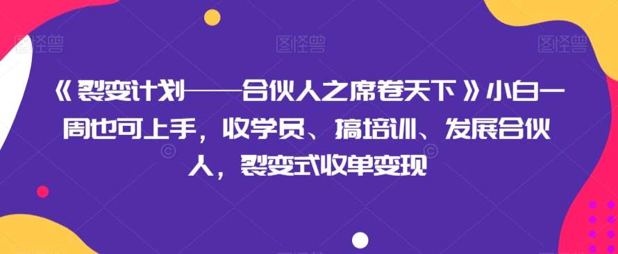 《裂变计划——合伙人之席卷天下》小白一周也可上手，收学员、搞培训、发展合伙人，裂变式收单变现-知享知识库