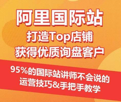 【阿里国际站】打造Top店铺&获得优质询盘客户，​95%的国际站讲师不会说的运营技巧-知享知识库
