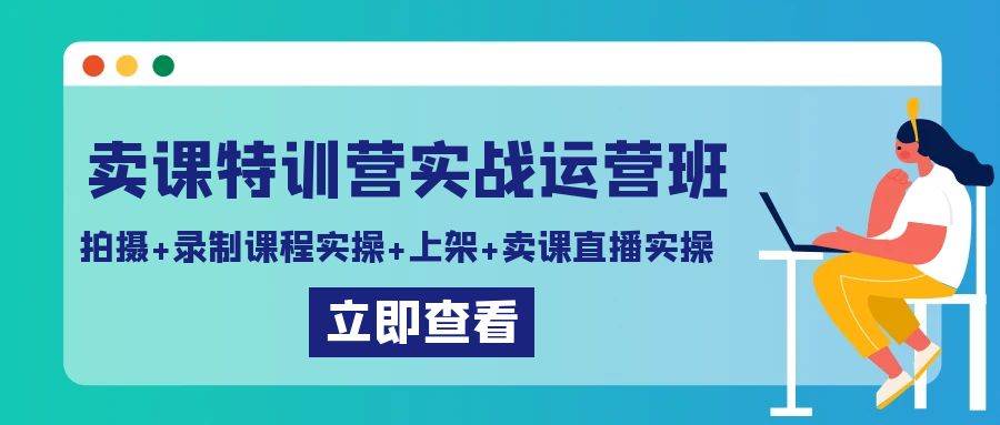卖课特训营实战运营班：拍摄+录制课程实操+上架课程+卖课直播实操-知享知识库