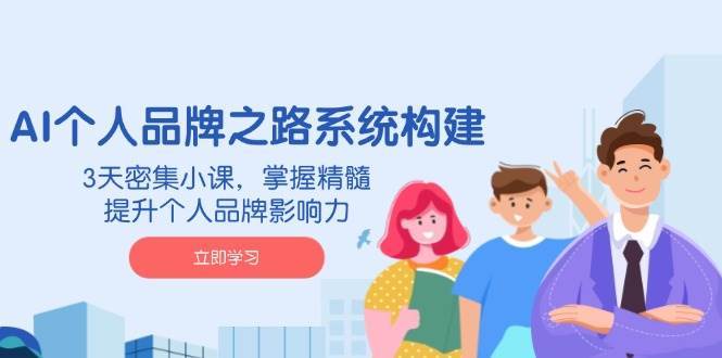 AI个人品牌之路系统构建，3天密集小课，掌握精髓，提升个人品牌影响力-知享知识库