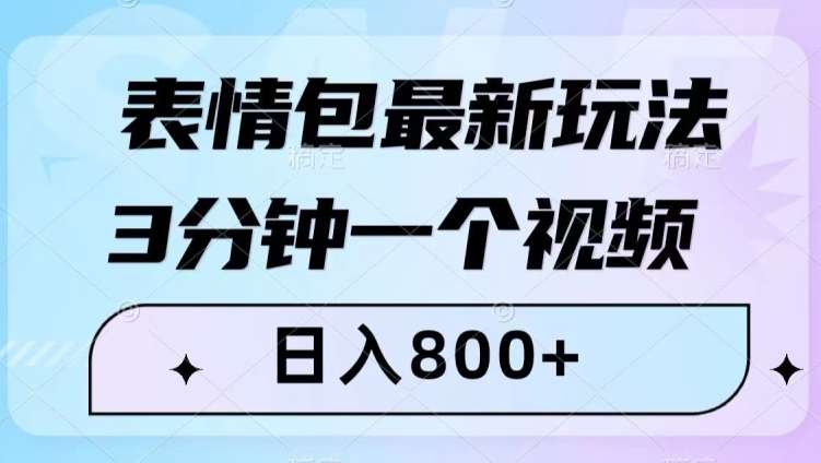 表情包最新玩法,3分钟一个视频,日入800+,小白也能做【揭秘】-知享知识库