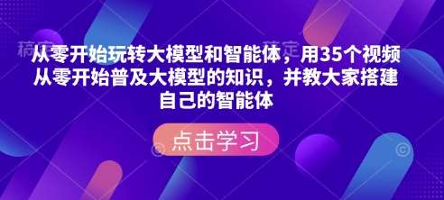 从零开始玩转大模型和智能体，​用35个视频从零开始普及大模型的知识，并教大家搭建自己的智能体-知享知识库