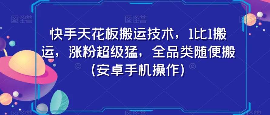 快手天花板搬运技术，1比1搬运，涨粉超级猛，全品类随便搬（安卓手机操作）-知享知识库