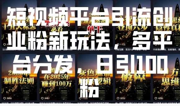 短视频平台引流创业粉新玩法,多平台分发,日引100粉-知享知识库