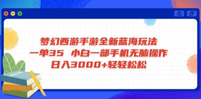 （14594期）梦幻西游手游全新蓝海玩法 一单35 小白一部手机无脑操作 日入3000+轻轻…-知享知识库