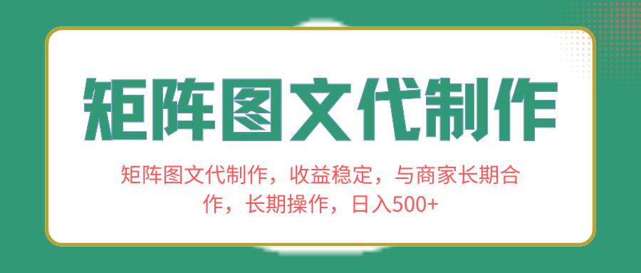 矩阵图文代制作，收益稳定，与商家长期合作，长期操作，日入500+-知享知识库