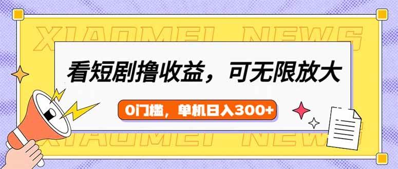 (14569期)看短剧领收益,可矩阵无限放大,单机日收益300+,新手小白轻松上手-知享知识库