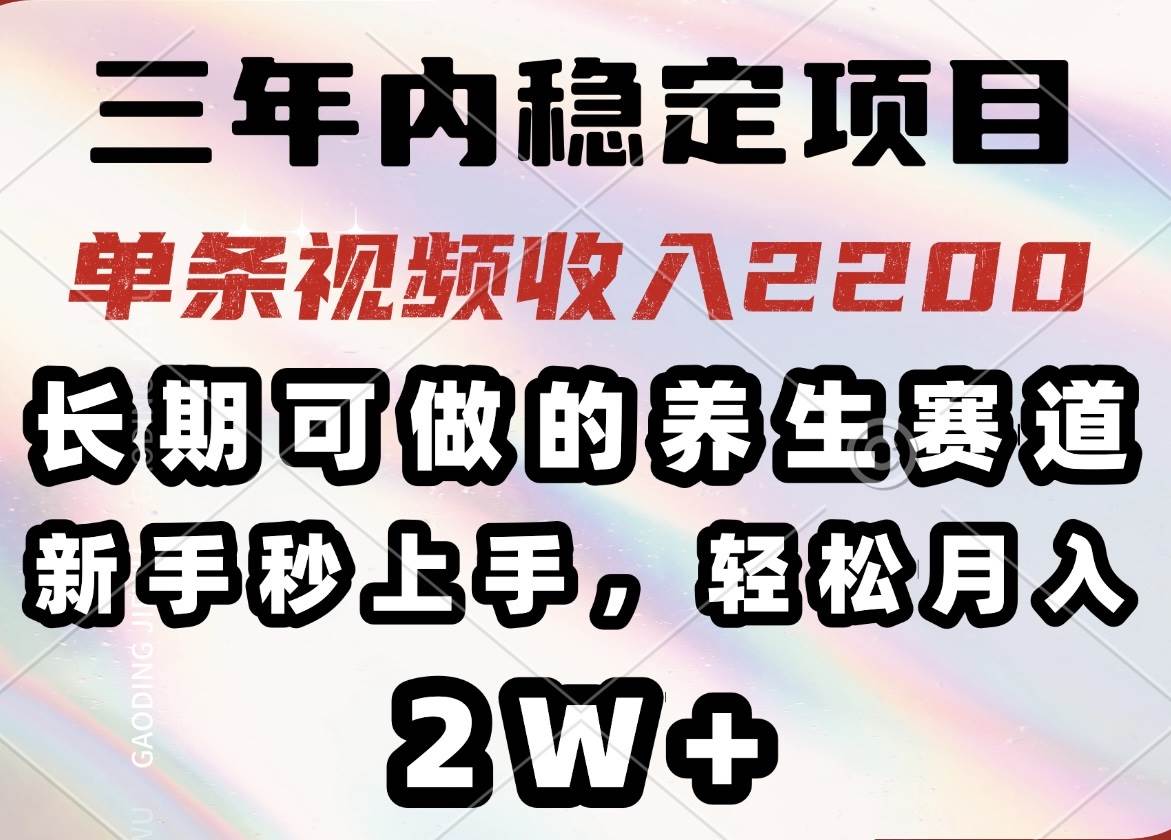 （14312期）三年内稳定项目，长期可做的养生赛道，单条视频收入2200，新手秒上手，…-知享知识库
