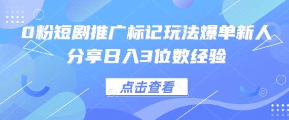0粉短剧推广标记玩法爆单新人分享日入3位数经验-知享知识库