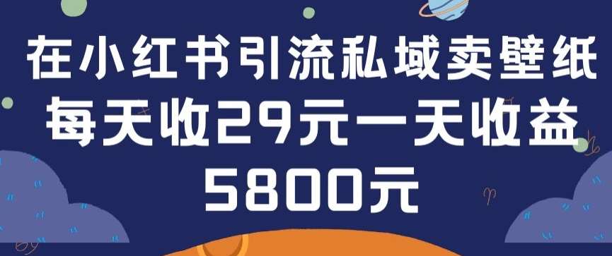 在小红书引流私域卖壁纸每张29元单日最高卖出200张(0-1搭建教程)【揭秘】-知享知识库