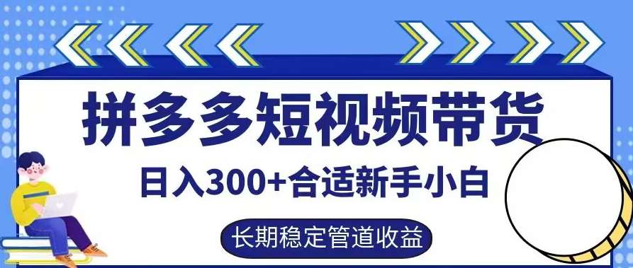 拼多多短视频带货日入300+有长期稳定被动收益，合适新手小白【揭秘】-知享知识库