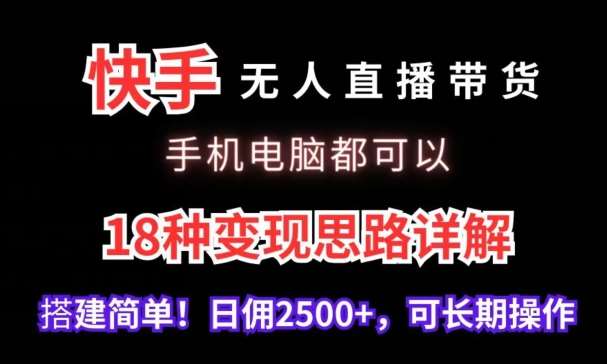 快手无人直播带货，手机电脑都可以，18种变现思路详解，搭建简单日佣2500+【揭秘】-知享知识库