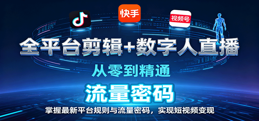 全平台剪辑+数字人直播，从零到精通，掌握最新平台规则与流量密码，实现短视频变现-知享知识库