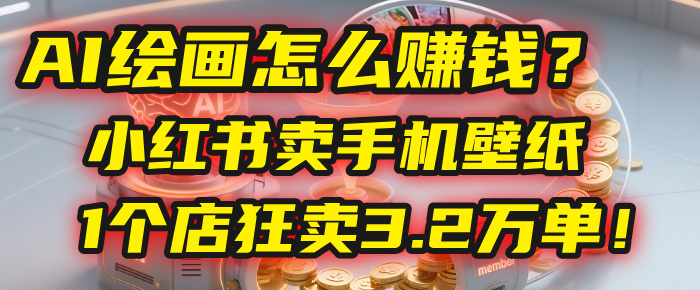 AI绘画怎么赚钱?2025年“手机壁纸”项目:0成本,1个店狂卖3.2万单!(小红书)-知享知识库