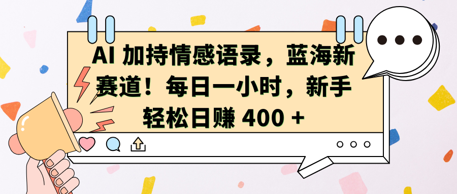 AI加持情感语录，蓝海新赛道！每日一小时，新手轻松日赚 400 +-知享知识库