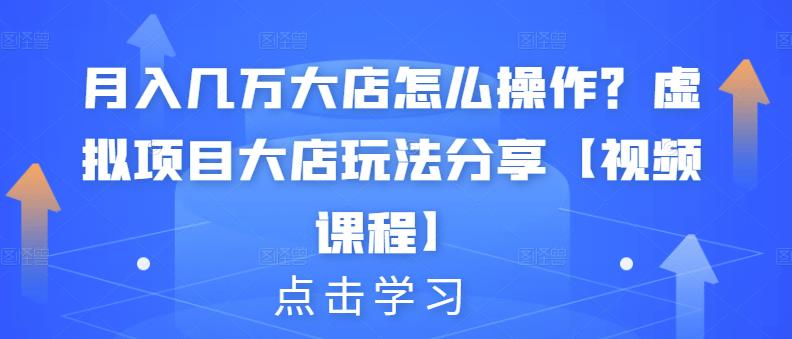 月入几万大店怎么操作?虚拟项目大店玩法分享【视频课程】-知享知识库