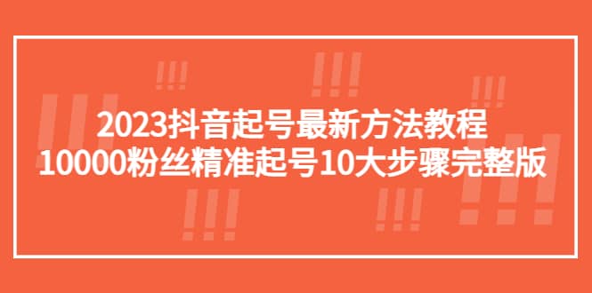 2023抖音起号最新方法教程：10000粉丝精准起号10大步骤完整版-知享知识库