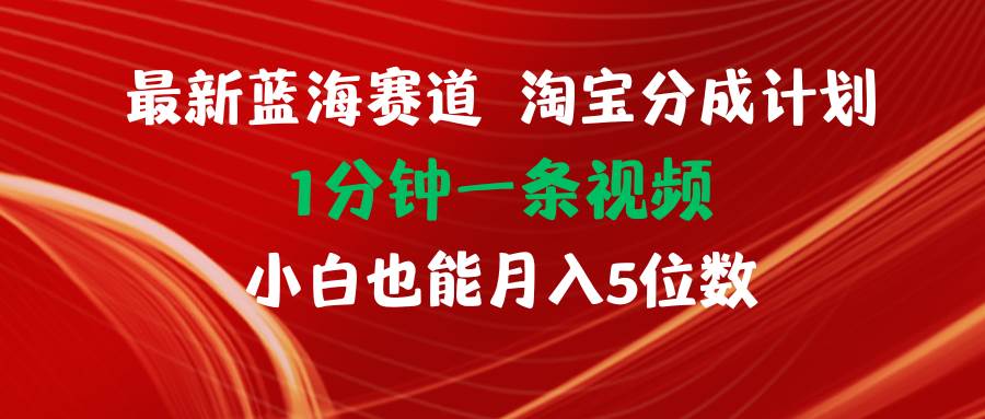 最新蓝海项目淘宝分成计划1分钟1条视频小白也能月入五位数-知享知识库