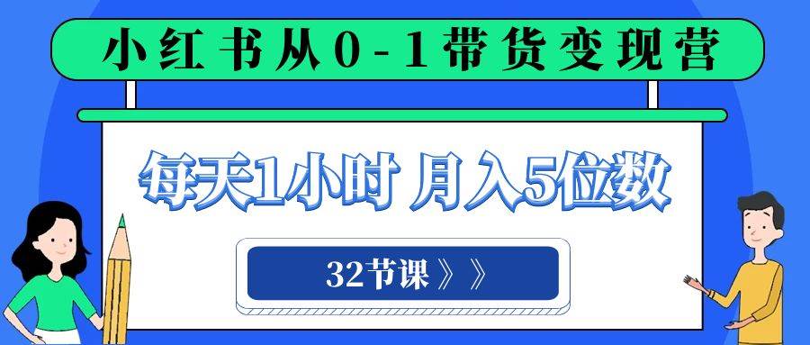 （8081期）小红书 0-1带货变现营，每天1小时，轻松月入5位数（32节课）-知享知识库