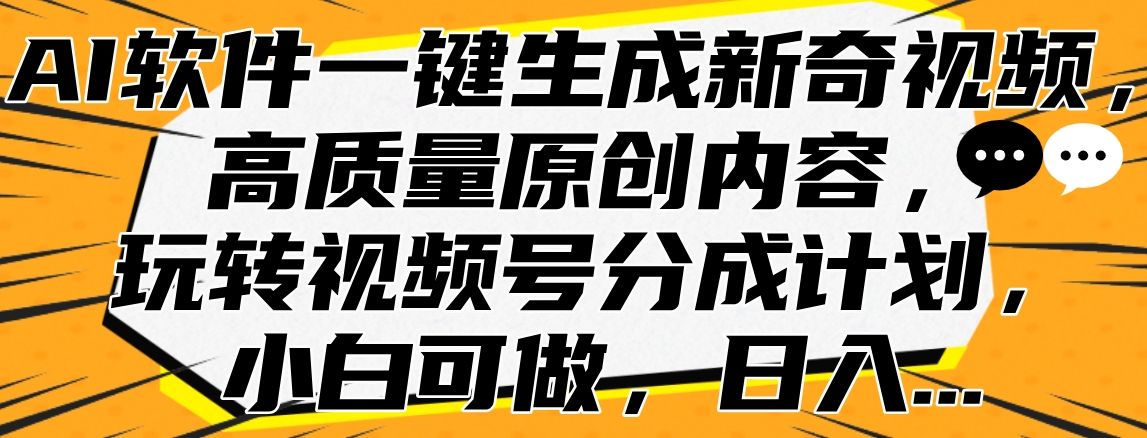 AI软件一键生成新奇视频，高质量原创内容，玩转视频号分成计划，小白可做，日入…-知享知识库