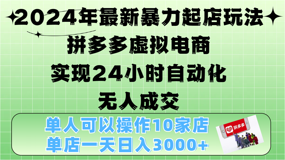 2024年最新暴力起店玩法，拼多多虚拟电商，实现24小时自动化无人成交，单人可以操作10家店，单店日入3000+-知享知识库