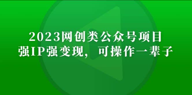 2023网创类公众号项目，强IP强变现，可操作一辈子-知享知识库