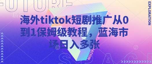 海外tiktok短剧推广从0到1保姆级教程，蓝海市场日入多张-知享知识库